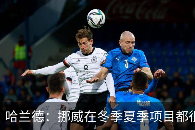 哈兰德：挪威在冬季夏季项目都很出色 是时候在足球上取得成绩了