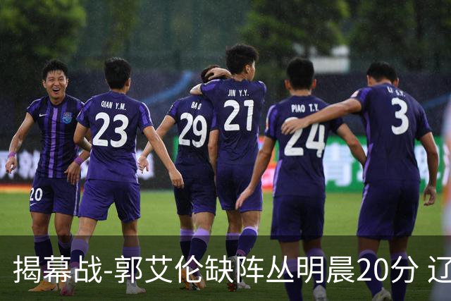 揭幕战-郭艾伦缺阵丛明晨20分 辽宁大胜同曦